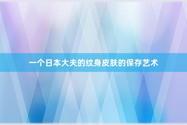 一个日本大夫的纹身皮肤的保存艺术