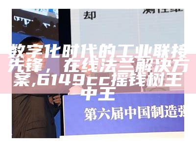 数字化时代的工业联接先锋，在线法兰解决方案,6149cc摇钱树王中王