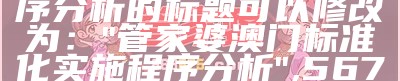 7777788888管家婆澳门,标准化实施程序分析的标题可以修改为：  
"管家婆澳门标准化实施程序分析",567722状元红开奖结果567722状元红