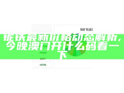 铌铁最新价格动态解析,今晚澳门开什么码看一下