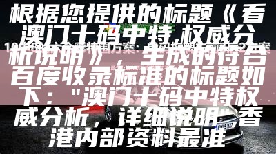 根据您提供的标题《看澳门十码中特,权威分析说明》，生成的符合百度收录标准的标题如下：

"澳门十码中特权威分析，详细说明",香港内部资料最准