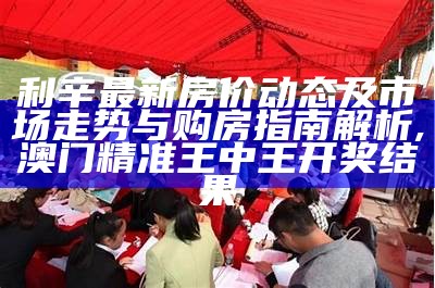 利辛最新房价动态及市场走势与购房指南解析,澳门精准王中王开奖结果