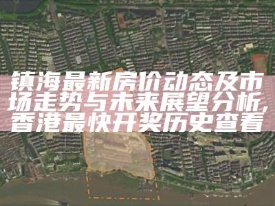 镇海最新房价动态及市场走势与未来展望分析,香港最快开奖历史查看