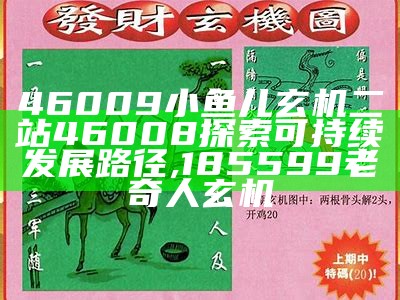 46009小鱼儿玄机二站46008 探索可持续发展路径,185599老奇人玄机