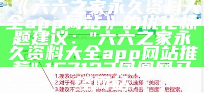 《六六之家永久资料大全app网站》的优化标题建议：  
"六六之家永久资料大全app网站推荐",157123凤凰网马经网站