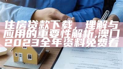 住房贷款下载，理解与应用的重要性解析,澳门2023全年资料免费看