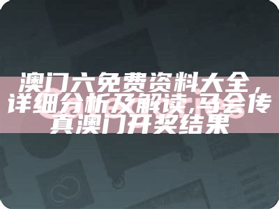 澳门六免费资料大全，详细分析及解读,马会传真澳门开奖结果