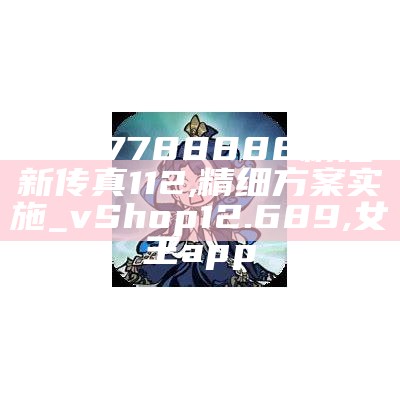 7777788888精准新传真112,精细方案实施_vShop12.689,女王app