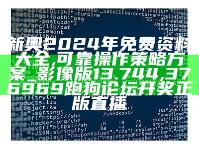 新奥2024年免费资料大全,可靠操作策略方案_影像版13.744,376969跑狗论坛开奖正版直播