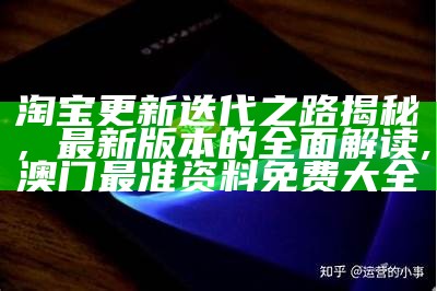 淘宝更新迭代之路揭秘，最新版本的全面解读,澳门最准资料免费大全