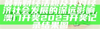 最新财经法规及其对经济社会发展的深远影响,澳门开奖2023开奖记录结果图