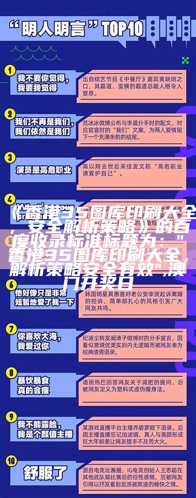 《香港35图库印刷大全，安全解析策略》的百度收录标准标题为：  
"香港35图库印刷大全，解析策略安全有效",澳门开奖日