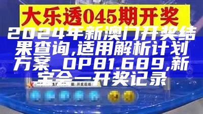 2024年新澳门开奖结果查询,适用解析计划方案_OP81.689,新宝会一开奖记录