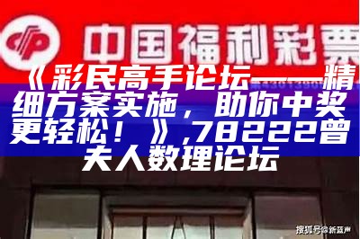 《彩民高手论坛——精细方案实施，助你中奖更轻松！》,78222曾夫人数理论坛