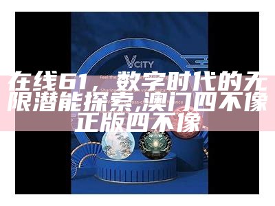 在线61，数字时代的无限潜能探索,澳门四不像正版四不像