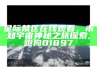 星际禁区在线观看，未知宇宙神秘之旅探索,跑狗01897