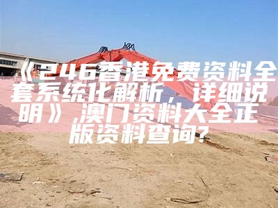 《246香港免费资料全套系统化解析，详细说明》,澳门资料大全正版资料查询?