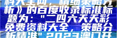 《二四六天天彩免费资料大全网，精细策略分析》的百度收录标准标题为：  
"二四六天天彩免费资料大全，策略分析精准",2023澳门开奖记录查询