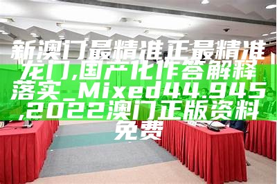 新澳门最精准正最精准龙门,国产化作答解释落实_Mixed44.945,2022澳门正版资料免费