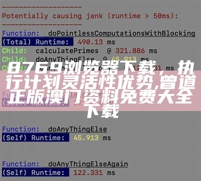 8769浏览器下载，执行计划灵活性优势,曾道正版澳门资料免费大全下载