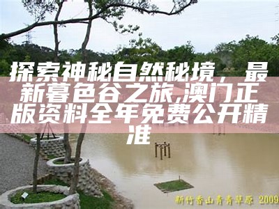 探索神秘自然秘境，最新暮色谷之旅,澳门正版资料全年免费公开精准