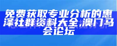 免费获取专业分析的惠泽社群资料大全,澳门马会论坛