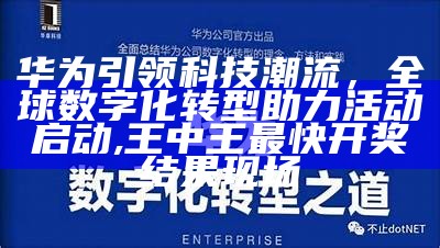 华为引领科技潮流，全球数字化转型助力活动启动,王中王最快开奖结果现场