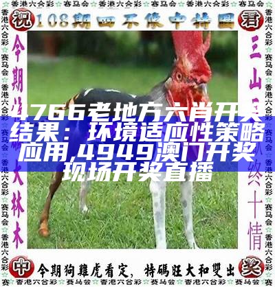 4766老地方六肖开奖结果：环境适应性策略应用,4949澳门开奖现场开奖直播