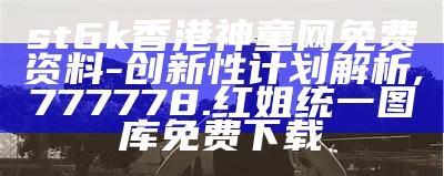 st6k香港神童网免费资料-创新性计划解析,777778.红姐统一图库免费下载