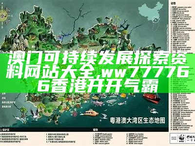 澳门可持续发展探索资料网站大全,ww777766香港开开气霸