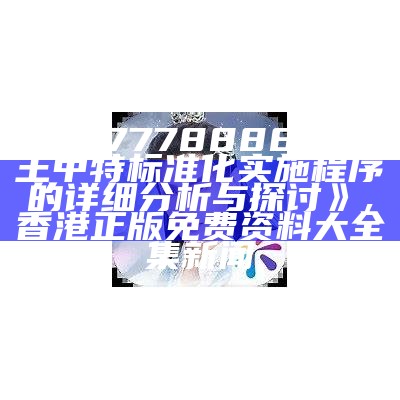 《7777788888王中王中特标准化实施程序的详细分析与探讨》,香港正版免费资料大全集新闻