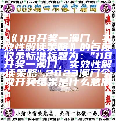 《118开奖一澳门，实效性解读策略》的百度收录标准标题为：  
"118开奖一澳门，实效性解读策略",2023澳门今晚开奖结果是什么意思