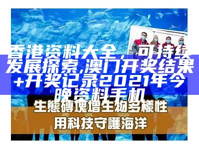 香港资料大全，可持续发展探索,澳门开奖结果+开奖记录2021年今晚资料手机