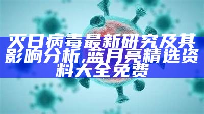 灭日病毒最新研究及其影响分析,蓝月亮精选资料大全免费