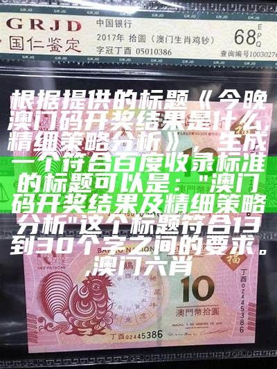 根据提供的标题《今晚澳门码开奖结果是什么,精细策略分析》，生成一个符合百度收录标准的标题可以是：  
"澳门码开奖结果及精细策略分析"  
这个标题符合13到30个字之间的要求。,澳门六肖