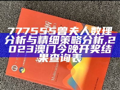 777555曾夫人数理分析与精细策略分析,2023澳门今晚开奖结果查询表