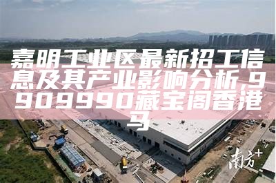 嘉明工业区最新招工信息及其产业影响分析,9909990藏宝阁香港马