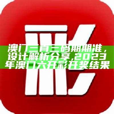 澳门三肖三码期期准，设计解析分享,2023年澳门六开彩开奖结果