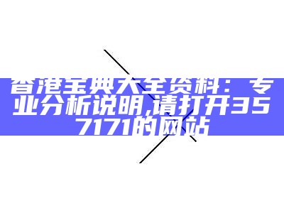 香港宝典大全资料：专业分析说明,请打开357171的网站