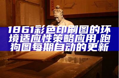 1861彩色印刷图的环境适应性策略应用,跑狗图每期自动的更新