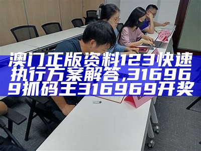 澳门正版资料123快速执行方案解答,316969抓码王316969开奖