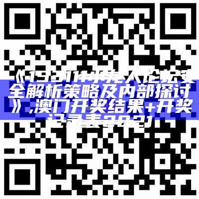 《153111小龙人论坛安全解析策略及内部探讨》,澳门开奖结果+开奖记录表2021