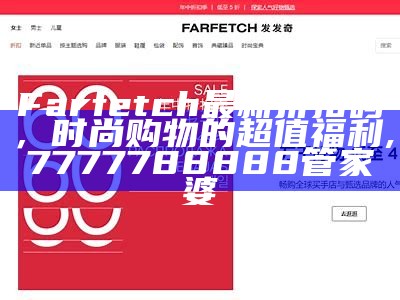 Farfetch最新折扣码，时尚购物的超值福利,7777788888管家婆