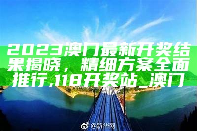 2023澳门最新开奖结果揭晓，精细方案全面推行,118开奖站_澳门